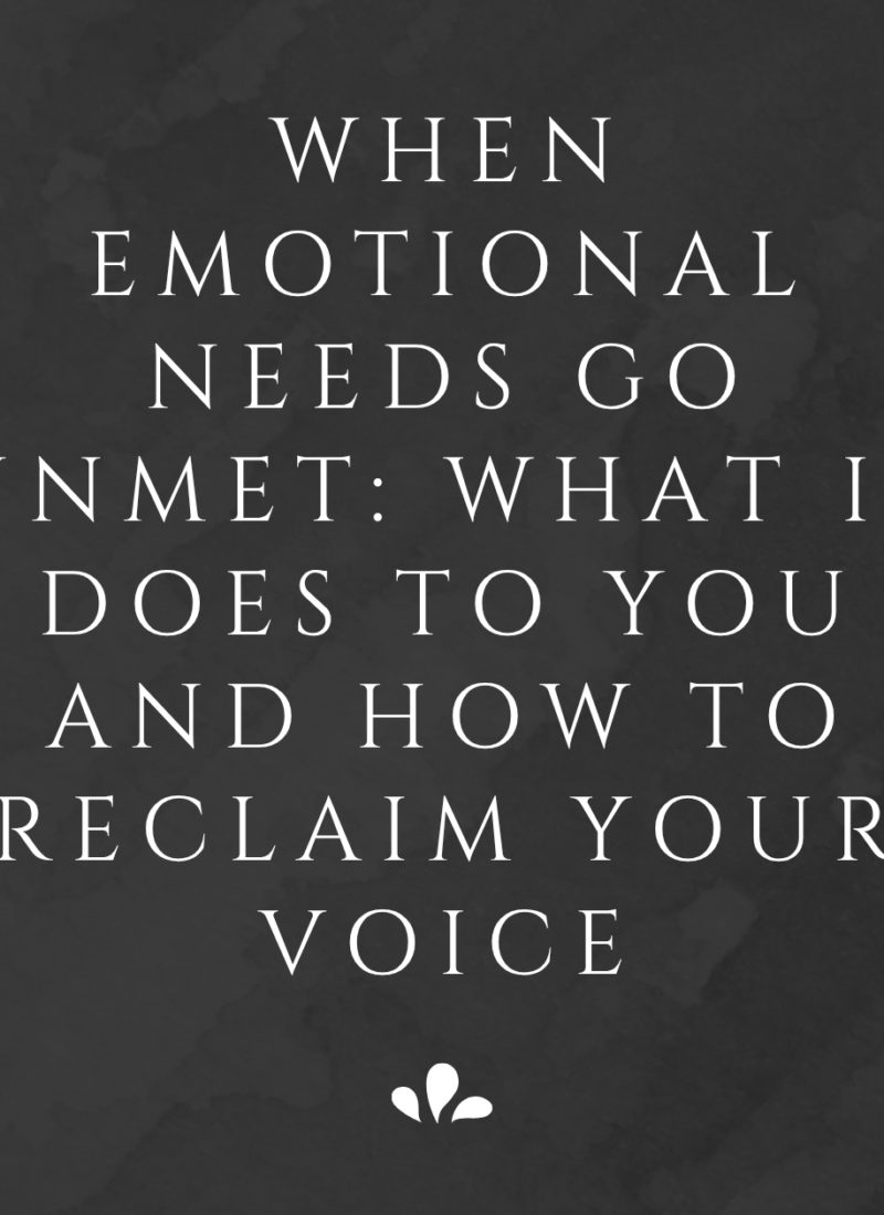 When Emotional Needs Go Unmet: What It Does to You and How to Reclaim Your Voice